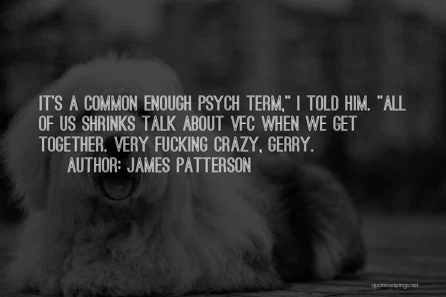 James Patterson Quotes: It's A Common Enough Psych Term, I Told Him. All Of Us Shrinks Talk About Vfc When We Get Together.