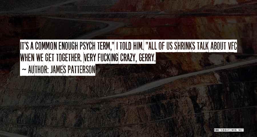 James Patterson Quotes: It's A Common Enough Psych Term, I Told Him. All Of Us Shrinks Talk About Vfc When We Get Together.