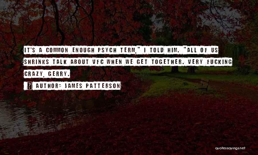 James Patterson Quotes: It's A Common Enough Psych Term, I Told Him. All Of Us Shrinks Talk About Vfc When We Get Together.
