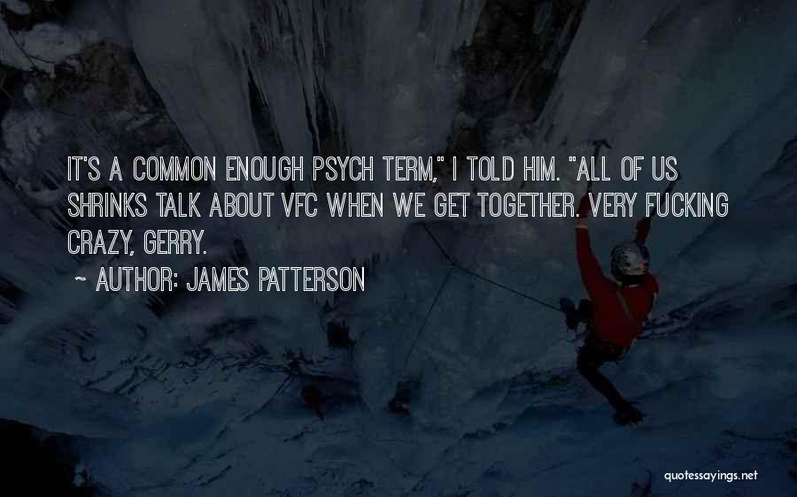 James Patterson Quotes: It's A Common Enough Psych Term, I Told Him. All Of Us Shrinks Talk About Vfc When We Get Together.