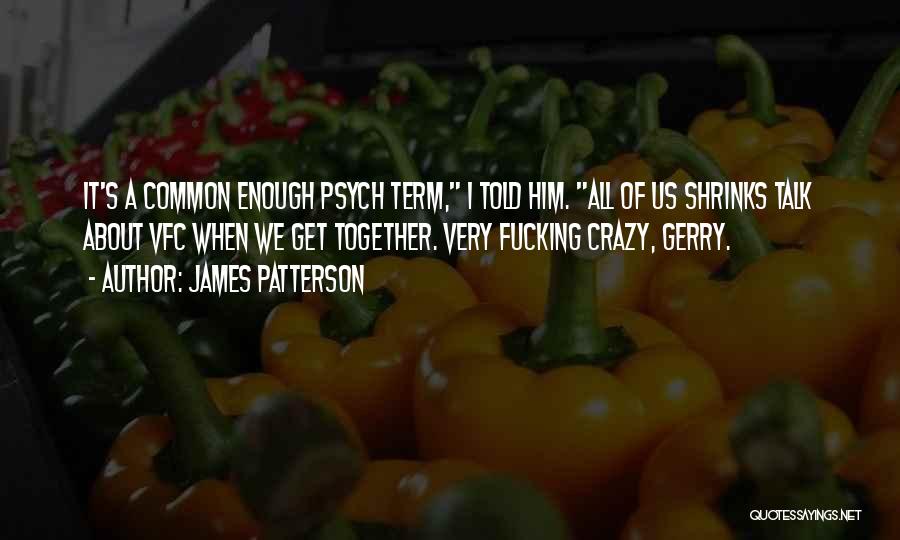 James Patterson Quotes: It's A Common Enough Psych Term, I Told Him. All Of Us Shrinks Talk About Vfc When We Get Together.