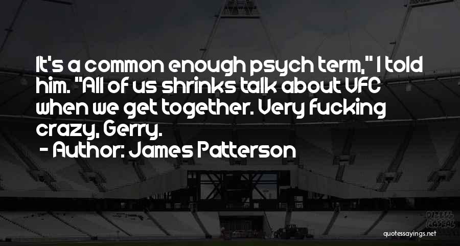 James Patterson Quotes: It's A Common Enough Psych Term, I Told Him. All Of Us Shrinks Talk About Vfc When We Get Together.