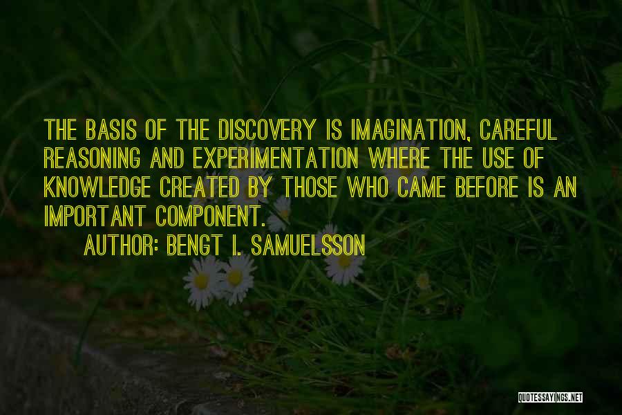 Bengt I. Samuelsson Quotes: The Basis Of The Discovery Is Imagination, Careful Reasoning And Experimentation Where The Use Of Knowledge Created By Those Who