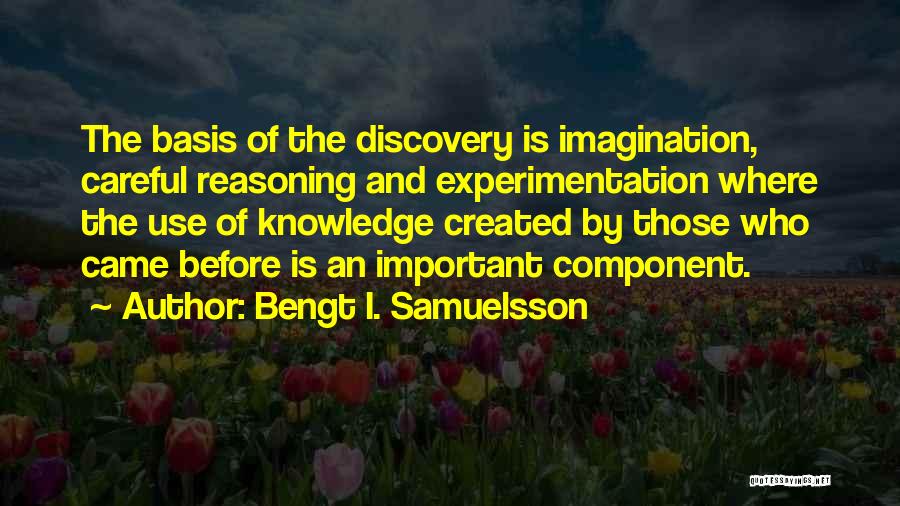 Bengt I. Samuelsson Quotes: The Basis Of The Discovery Is Imagination, Careful Reasoning And Experimentation Where The Use Of Knowledge Created By Those Who