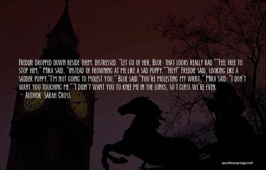Sarah Cross Quotes: Freddie Dropped Down Beside Them, Distressed. Let Go Of Her, Blue; That Looks Really Bad.feel Free To Stop Him, Mira