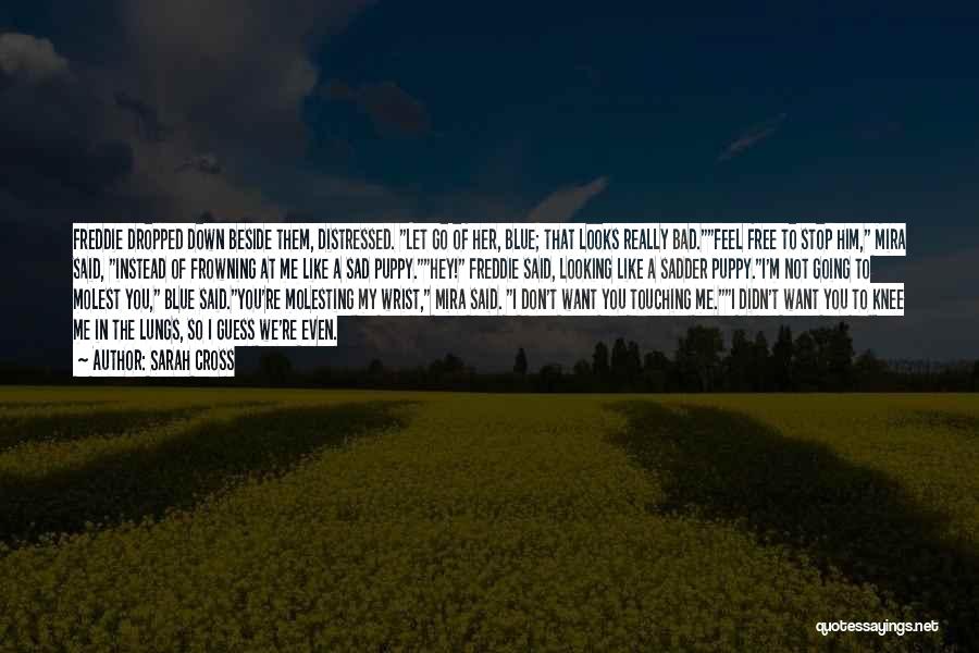 Sarah Cross Quotes: Freddie Dropped Down Beside Them, Distressed. Let Go Of Her, Blue; That Looks Really Bad.feel Free To Stop Him, Mira