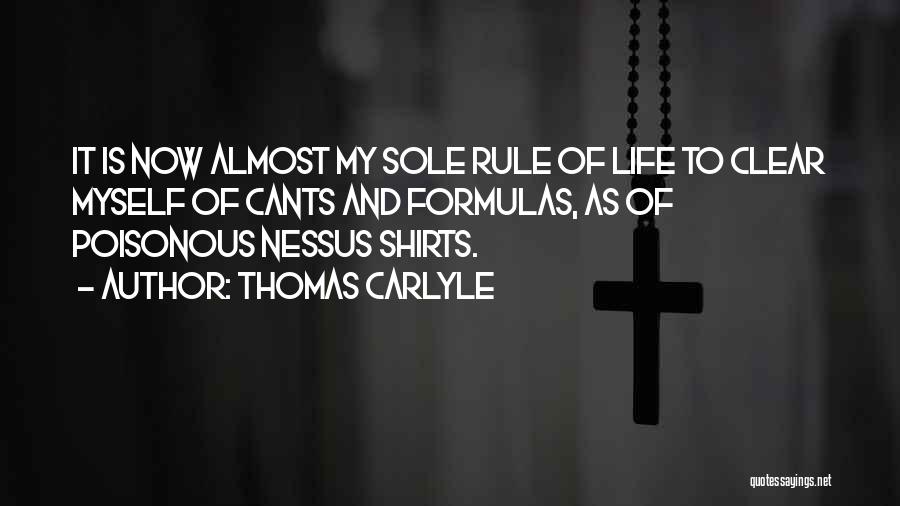 Thomas Carlyle Quotes: It Is Now Almost My Sole Rule Of Life To Clear Myself Of Cants And Formulas, As Of Poisonous Nessus