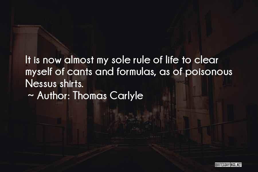 Thomas Carlyle Quotes: It Is Now Almost My Sole Rule Of Life To Clear Myself Of Cants And Formulas, As Of Poisonous Nessus