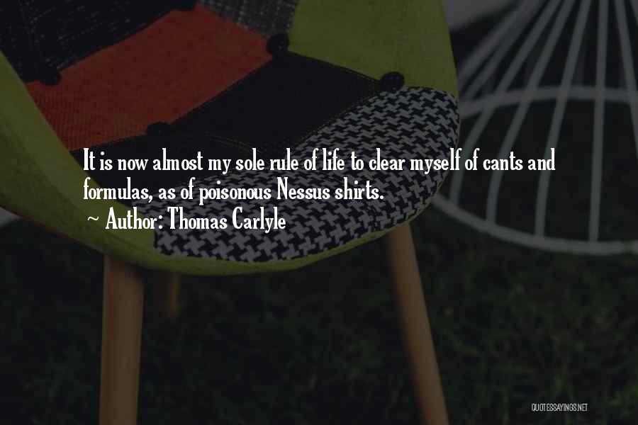 Thomas Carlyle Quotes: It Is Now Almost My Sole Rule Of Life To Clear Myself Of Cants And Formulas, As Of Poisonous Nessus