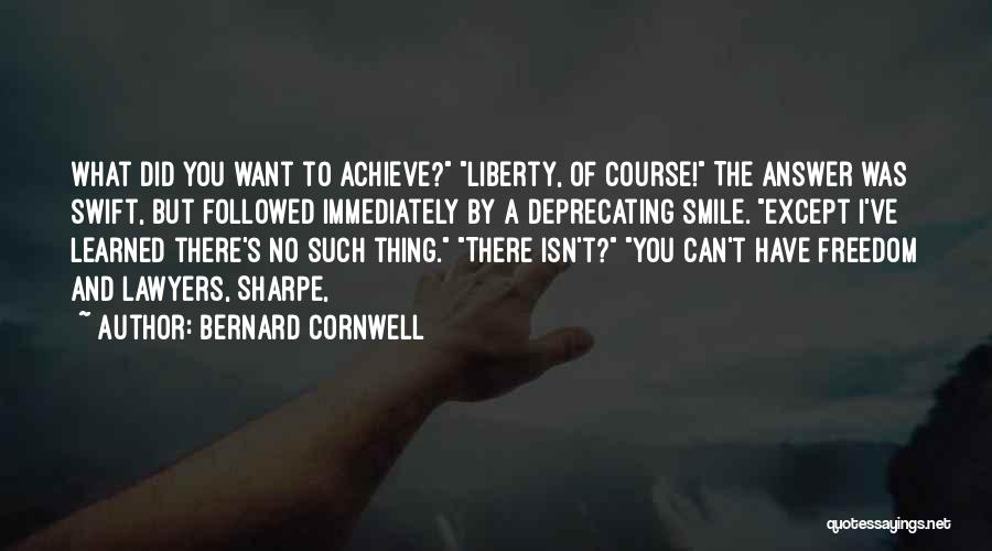 Bernard Cornwell Quotes: What Did You Want To Achieve? Liberty, Of Course! The Answer Was Swift, But Followed Immediately By A Deprecating Smile.