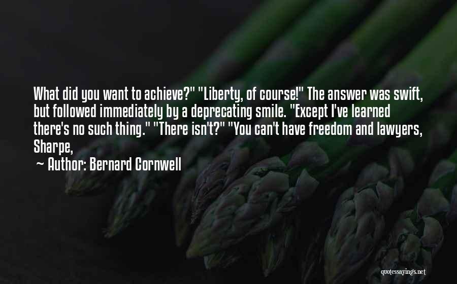 Bernard Cornwell Quotes: What Did You Want To Achieve? Liberty, Of Course! The Answer Was Swift, But Followed Immediately By A Deprecating Smile.