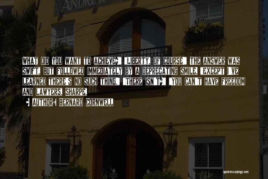 Bernard Cornwell Quotes: What Did You Want To Achieve? Liberty, Of Course! The Answer Was Swift, But Followed Immediately By A Deprecating Smile.