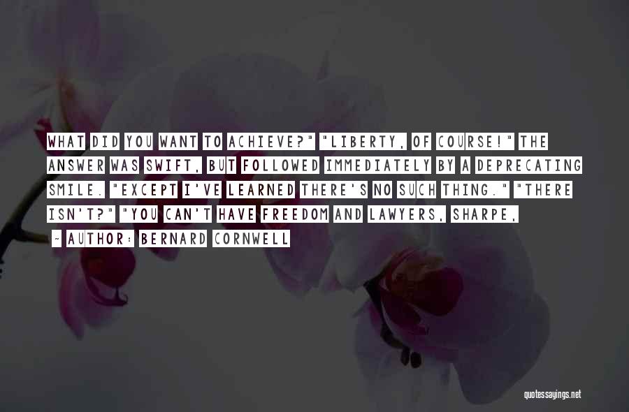 Bernard Cornwell Quotes: What Did You Want To Achieve? Liberty, Of Course! The Answer Was Swift, But Followed Immediately By A Deprecating Smile.