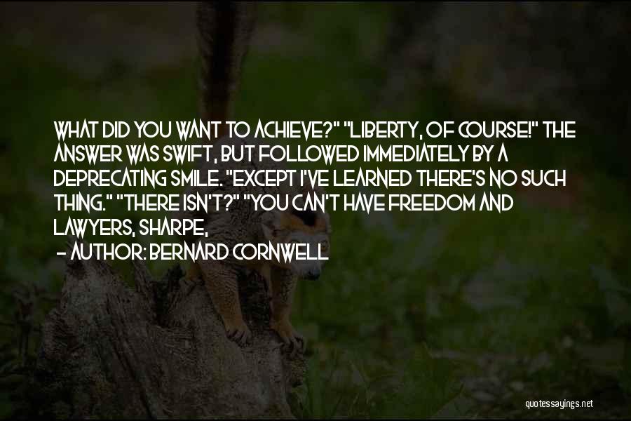 Bernard Cornwell Quotes: What Did You Want To Achieve? Liberty, Of Course! The Answer Was Swift, But Followed Immediately By A Deprecating Smile.