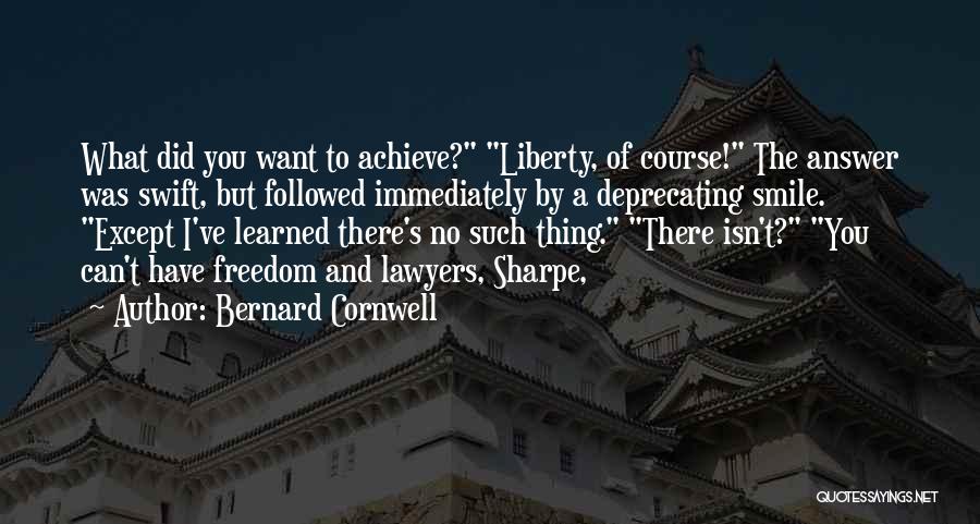 Bernard Cornwell Quotes: What Did You Want To Achieve? Liberty, Of Course! The Answer Was Swift, But Followed Immediately By A Deprecating Smile.