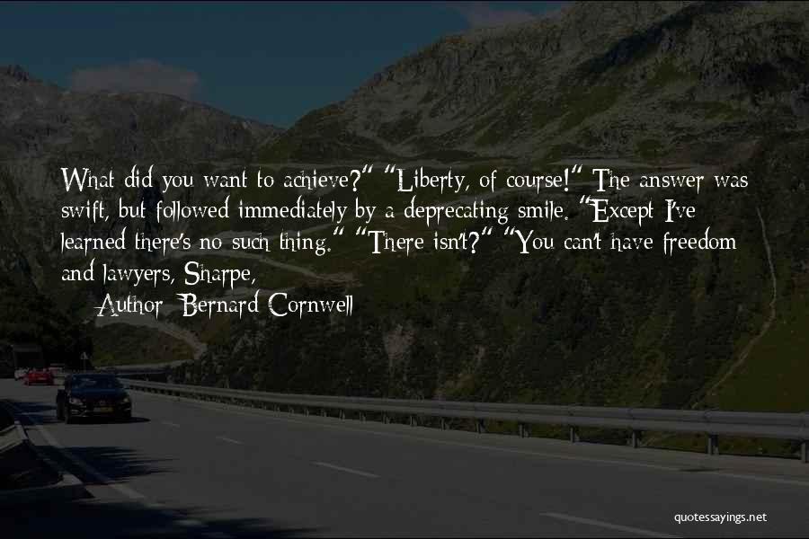 Bernard Cornwell Quotes: What Did You Want To Achieve? Liberty, Of Course! The Answer Was Swift, But Followed Immediately By A Deprecating Smile.