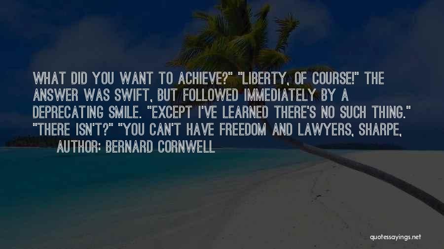 Bernard Cornwell Quotes: What Did You Want To Achieve? Liberty, Of Course! The Answer Was Swift, But Followed Immediately By A Deprecating Smile.