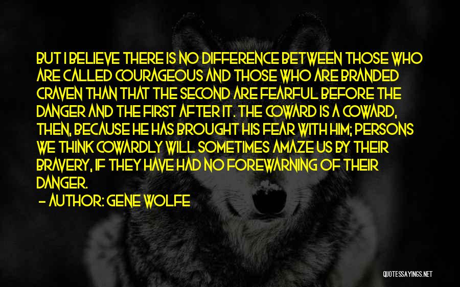 Gene Wolfe Quotes: But I Believe There Is No Difference Between Those Who Are Called Courageous And Those Who Are Branded Craven Than