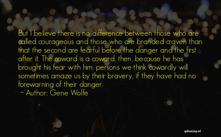 Gene Wolfe Quotes: But I Believe There Is No Difference Between Those Who Are Called Courageous And Those Who Are Branded Craven Than