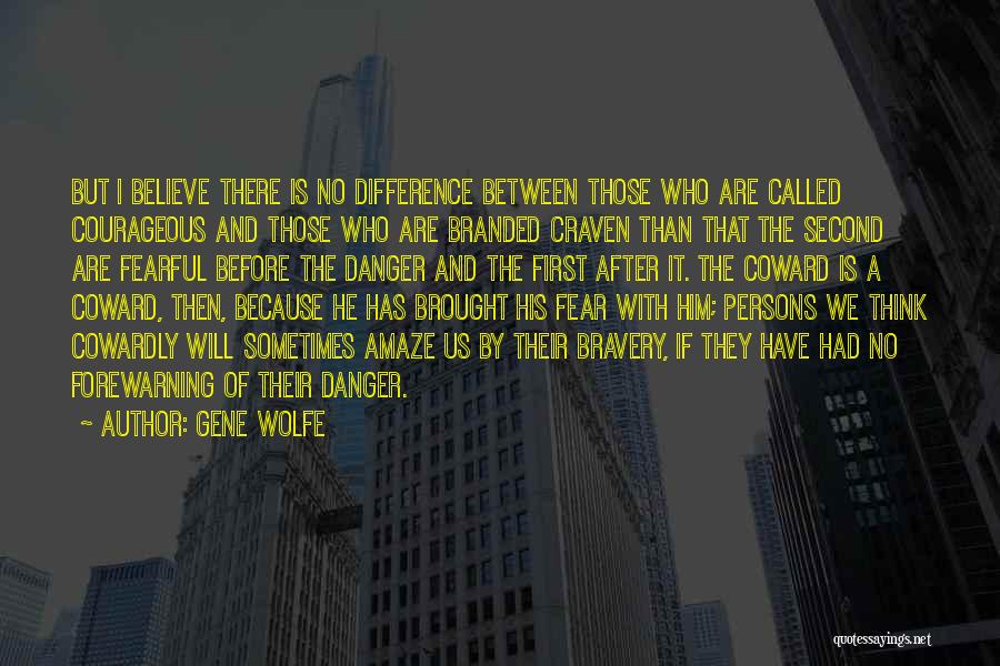 Gene Wolfe Quotes: But I Believe There Is No Difference Between Those Who Are Called Courageous And Those Who Are Branded Craven Than