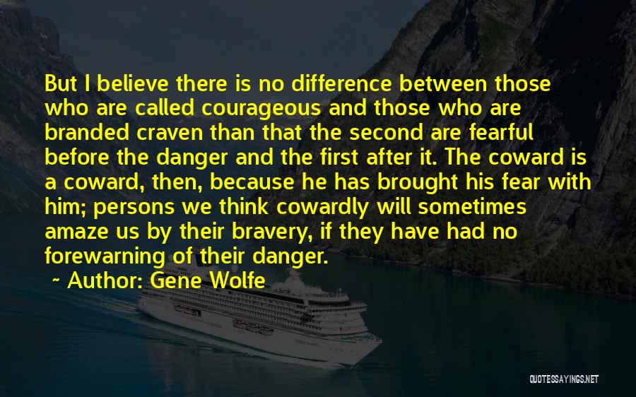 Gene Wolfe Quotes: But I Believe There Is No Difference Between Those Who Are Called Courageous And Those Who Are Branded Craven Than