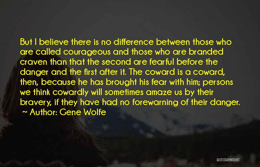 Gene Wolfe Quotes: But I Believe There Is No Difference Between Those Who Are Called Courageous And Those Who Are Branded Craven Than