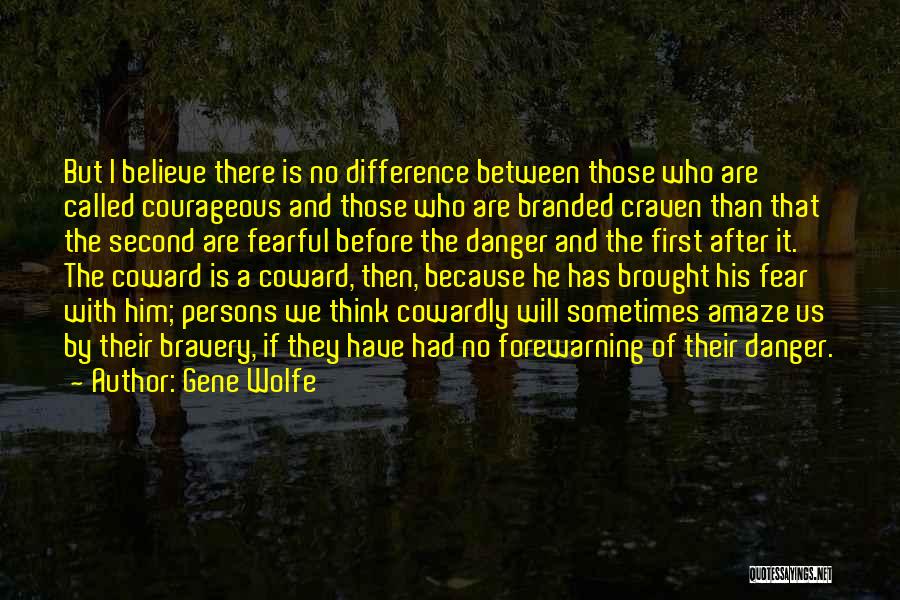 Gene Wolfe Quotes: But I Believe There Is No Difference Between Those Who Are Called Courageous And Those Who Are Branded Craven Than