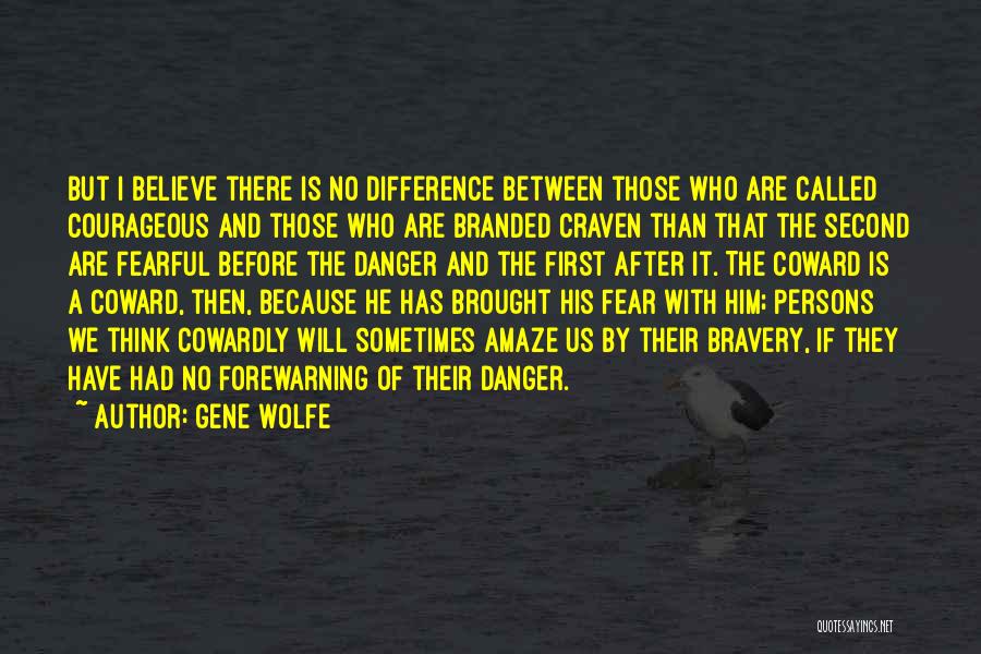 Gene Wolfe Quotes: But I Believe There Is No Difference Between Those Who Are Called Courageous And Those Who Are Branded Craven Than