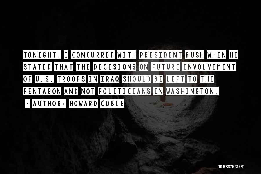 Howard Coble Quotes: Tonight, I Concurred With President Bush When He Stated That The Decisions On Future Involvement Of U.s. Troops In Iraq