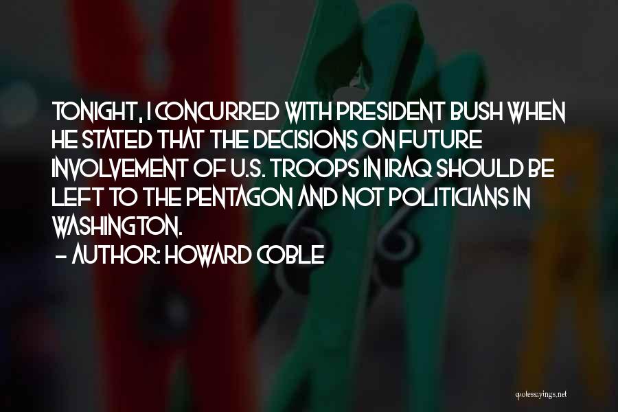 Howard Coble Quotes: Tonight, I Concurred With President Bush When He Stated That The Decisions On Future Involvement Of U.s. Troops In Iraq