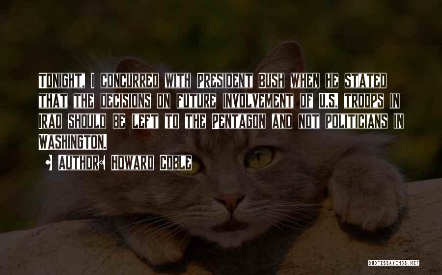 Howard Coble Quotes: Tonight, I Concurred With President Bush When He Stated That The Decisions On Future Involvement Of U.s. Troops In Iraq
