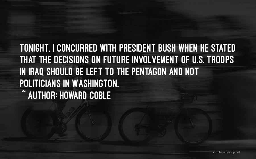 Howard Coble Quotes: Tonight, I Concurred With President Bush When He Stated That The Decisions On Future Involvement Of U.s. Troops In Iraq