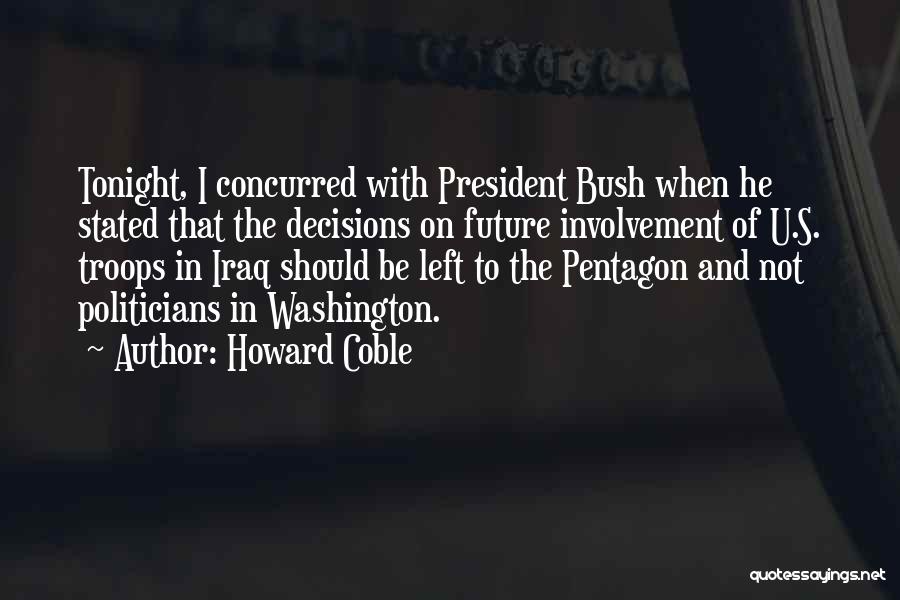 Howard Coble Quotes: Tonight, I Concurred With President Bush When He Stated That The Decisions On Future Involvement Of U.s. Troops In Iraq