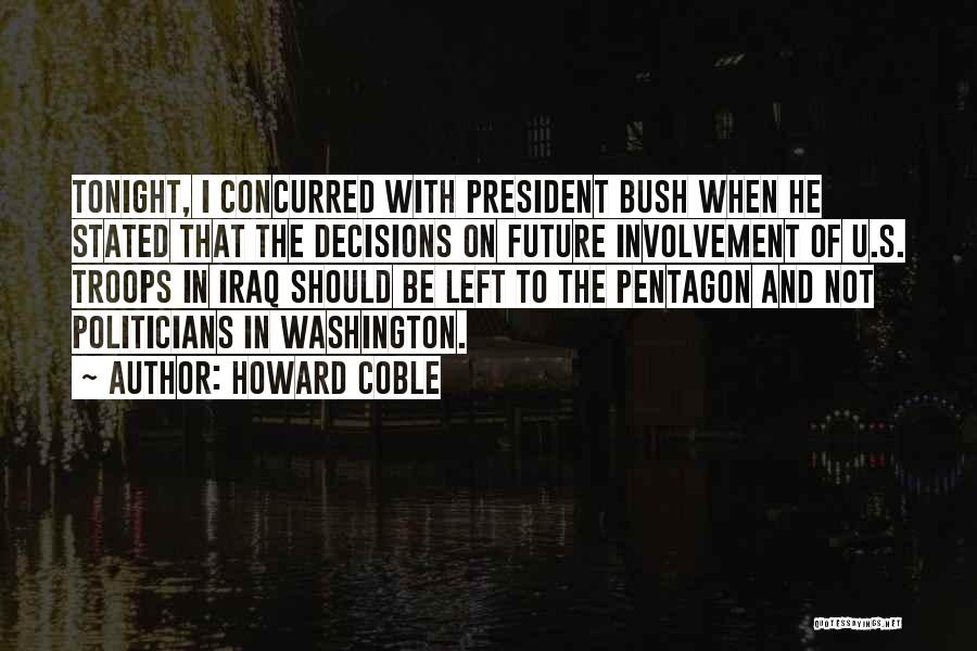 Howard Coble Quotes: Tonight, I Concurred With President Bush When He Stated That The Decisions On Future Involvement Of U.s. Troops In Iraq