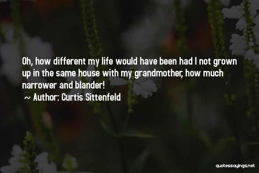 Curtis Sittenfeld Quotes: Oh, How Different My Life Would Have Been Had I Not Grown Up In The Same House With My Grandmother,