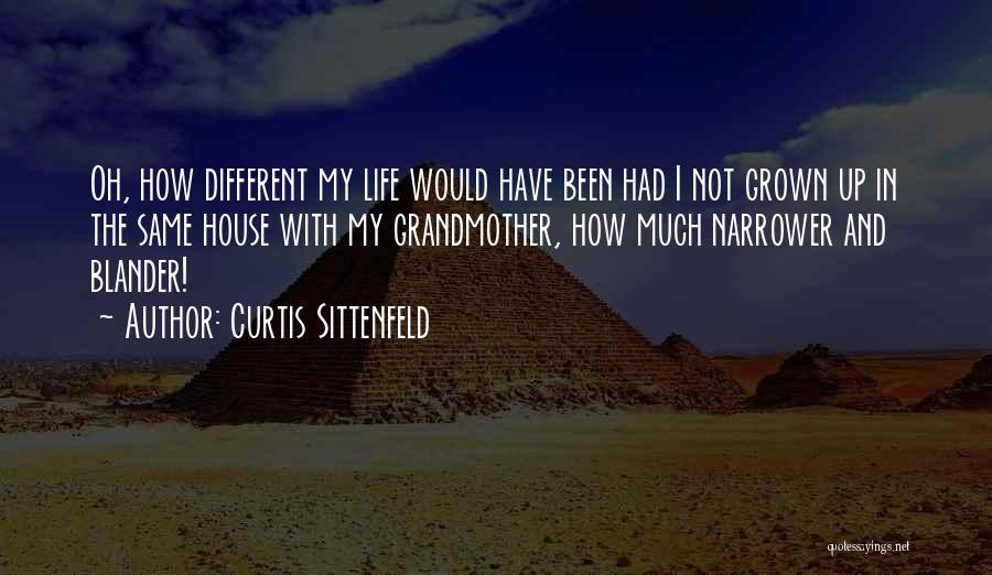 Curtis Sittenfeld Quotes: Oh, How Different My Life Would Have Been Had I Not Grown Up In The Same House With My Grandmother,