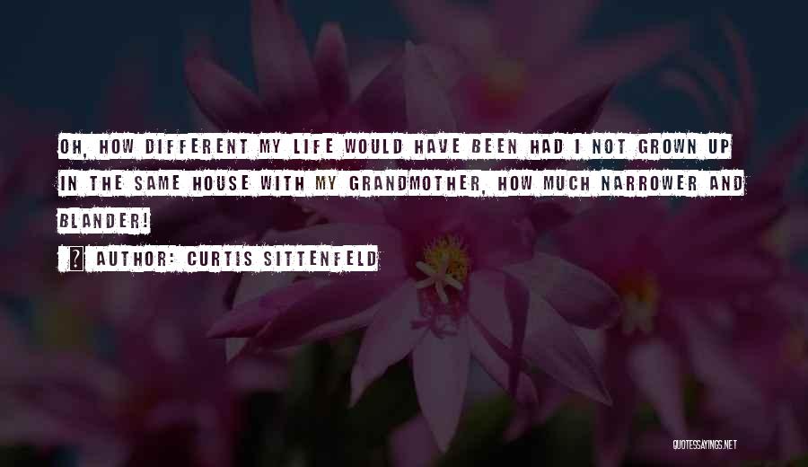 Curtis Sittenfeld Quotes: Oh, How Different My Life Would Have Been Had I Not Grown Up In The Same House With My Grandmother,