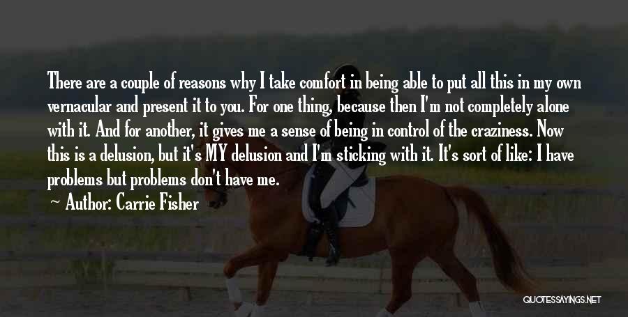 Carrie Fisher Quotes: There Are A Couple Of Reasons Why I Take Comfort In Being Able To Put All This In My Own