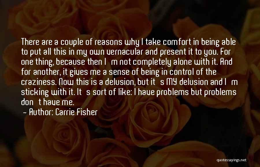 Carrie Fisher Quotes: There Are A Couple Of Reasons Why I Take Comfort In Being Able To Put All This In My Own