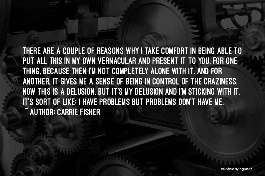 Carrie Fisher Quotes: There Are A Couple Of Reasons Why I Take Comfort In Being Able To Put All This In My Own