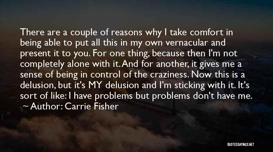 Carrie Fisher Quotes: There Are A Couple Of Reasons Why I Take Comfort In Being Able To Put All This In My Own