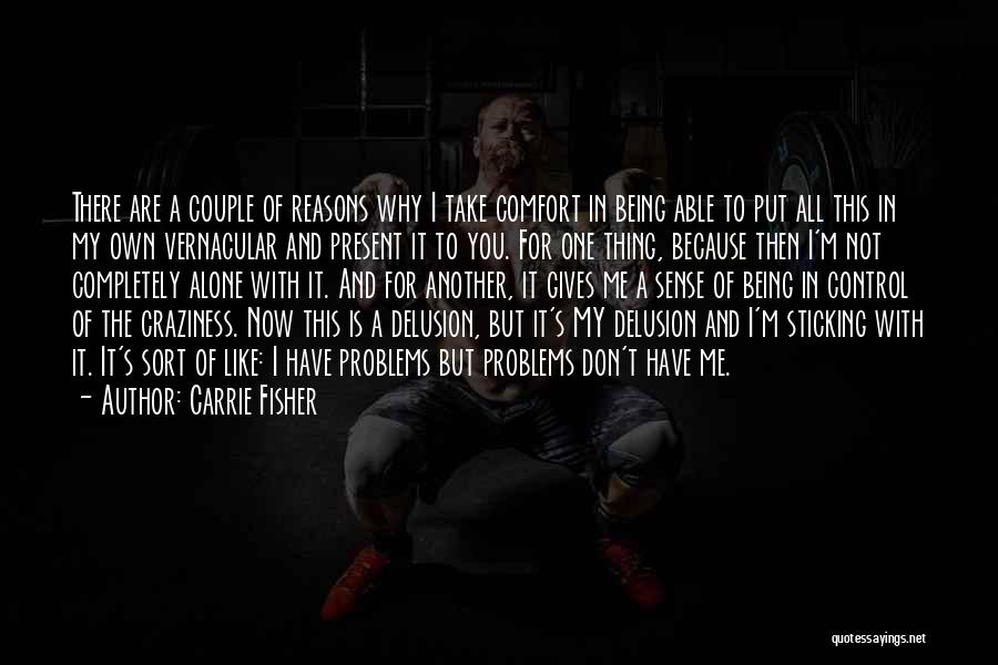 Carrie Fisher Quotes: There Are A Couple Of Reasons Why I Take Comfort In Being Able To Put All This In My Own