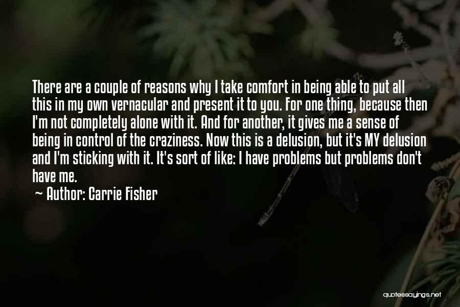 Carrie Fisher Quotes: There Are A Couple Of Reasons Why I Take Comfort In Being Able To Put All This In My Own