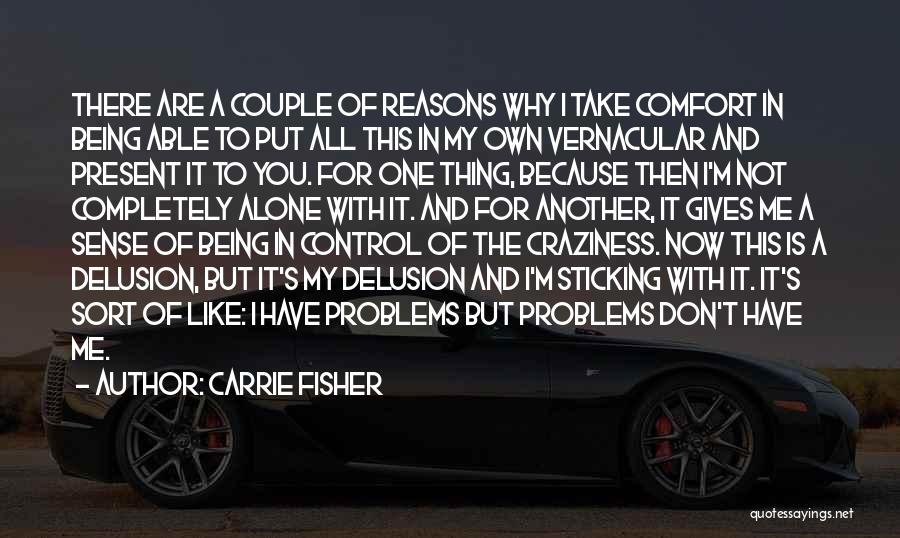 Carrie Fisher Quotes: There Are A Couple Of Reasons Why I Take Comfort In Being Able To Put All This In My Own