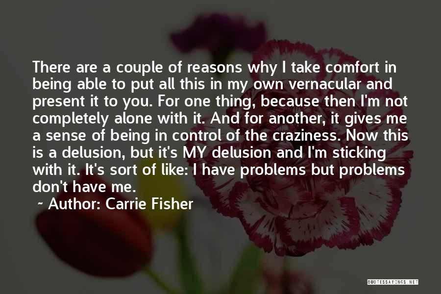 Carrie Fisher Quotes: There Are A Couple Of Reasons Why I Take Comfort In Being Able To Put All This In My Own