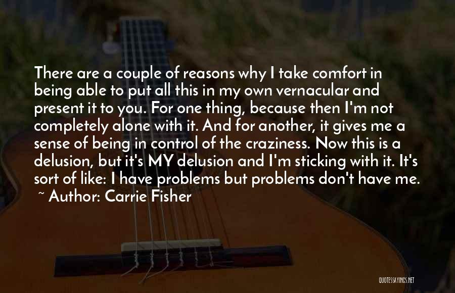 Carrie Fisher Quotes: There Are A Couple Of Reasons Why I Take Comfort In Being Able To Put All This In My Own