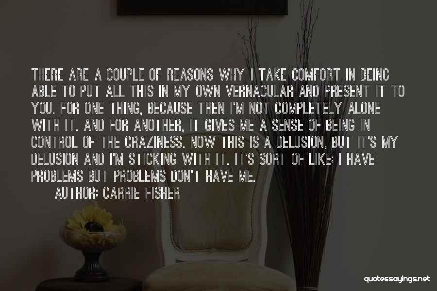 Carrie Fisher Quotes: There Are A Couple Of Reasons Why I Take Comfort In Being Able To Put All This In My Own