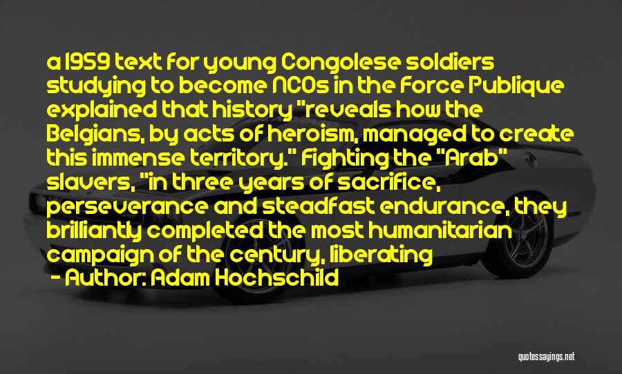 Adam Hochschild Quotes: A 1959 Text For Young Congolese Soldiers Studying To Become Ncos In The Force Publique Explained That History Reveals How