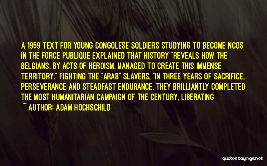 Adam Hochschild Quotes: A 1959 Text For Young Congolese Soldiers Studying To Become Ncos In The Force Publique Explained That History Reveals How