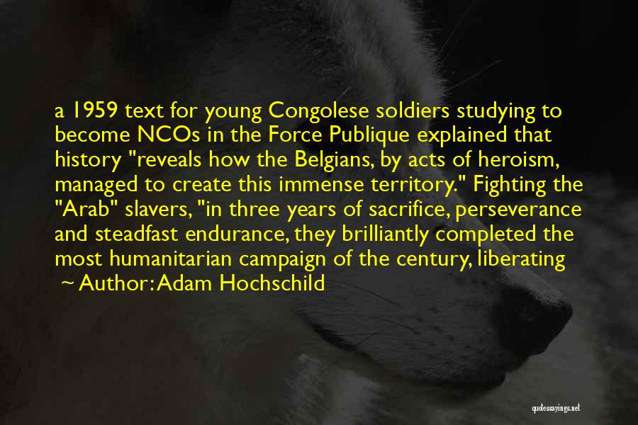 Adam Hochschild Quotes: A 1959 Text For Young Congolese Soldiers Studying To Become Ncos In The Force Publique Explained That History Reveals How